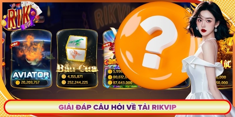 Giải đáp câu hỏi về tải Rikvip